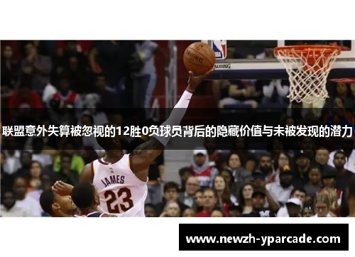 联盟意外失算被忽视的12胜0负球员背后的隐藏价值与未被发现的潜力