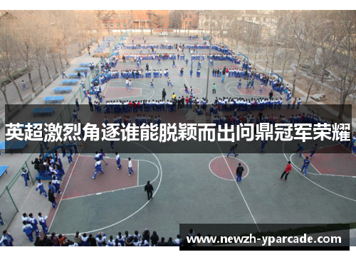 英超激烈角逐谁能脱颖而出问鼎冠军荣耀