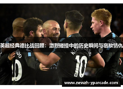 英超经典德比战回顾:激烈碰撞中的历史瞬间与宿敌情仇 英超经典德比战回顾:激烈碰撞中的历史瞬间与宿敌情仇