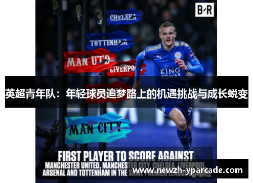英超青年队：年轻球员追梦路上的机遇挑战与成长蜕变