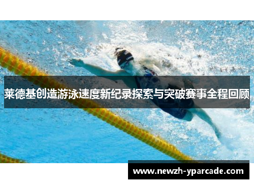 莱德基创造游泳速度新纪录探索与突破赛事全程回顾