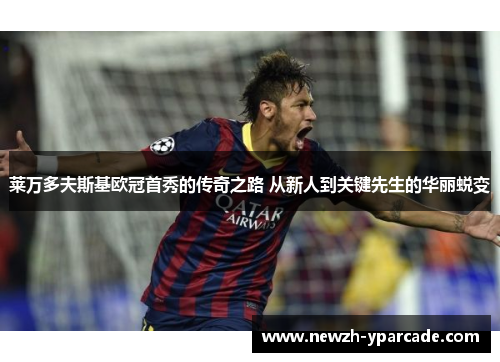 莱万多夫斯基欧冠首秀的传奇之路 从新人到关键先生的华丽蜕变