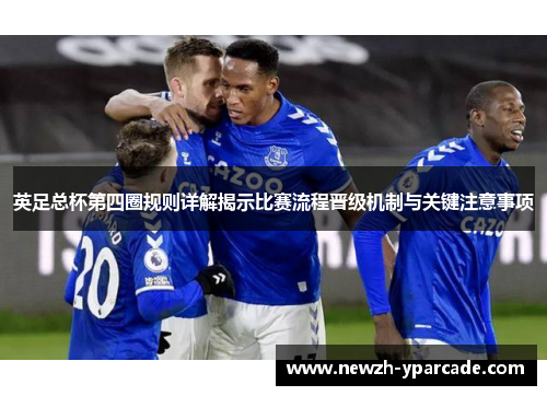 英足总杯第四圈规则详解揭示比赛流程晋级机制与关键注意事项