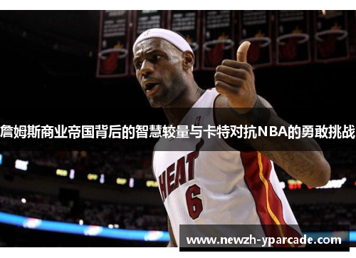詹姆斯商业帝国背后的智慧较量与卡特对抗NBA的勇敢挑战