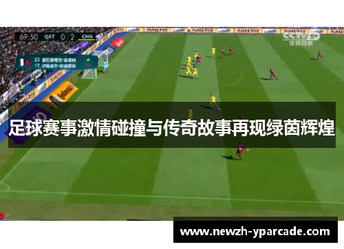 足球赛事激情碰撞与传奇故事再现绿茵辉煌
