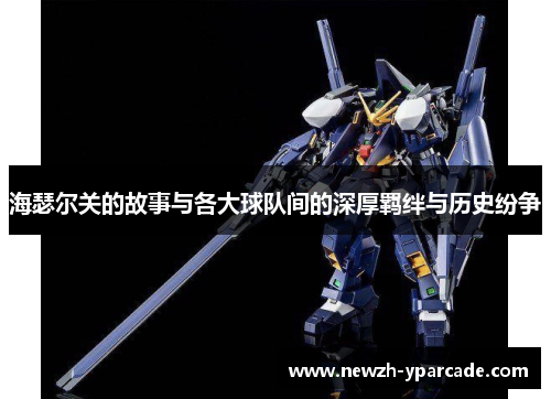 海瑟尔关的故事与各大球队间的深厚羁绊与历史纷争