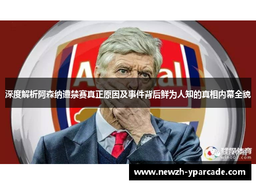 深度解析阿森纳遭禁赛真正原因及事件背后鲜为人知的真相内幕全貌