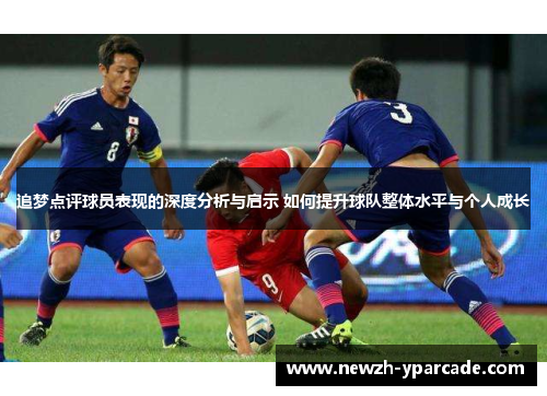 追梦点评球员表现的深度分析与启示 如何提升球队整体水平与个人成长