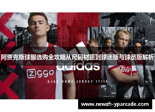 阿贾克斯球服选购全攻略从尺码材质到球迷版与球员版解析