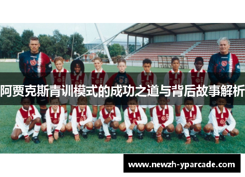 阿贾克斯青训模式的成功之道与背后故事解析 阿贾克斯青训模式的成功之道与背后故事解析