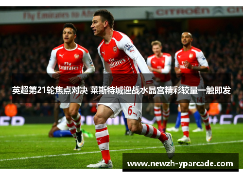 英超第21轮焦点对决 莱斯特城迎战水晶宫精彩较量一触即发