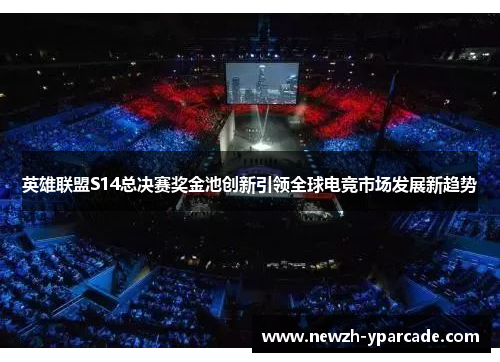 英雄联盟S14总决赛奖金池创新引领全球电竞市场发展新趋势