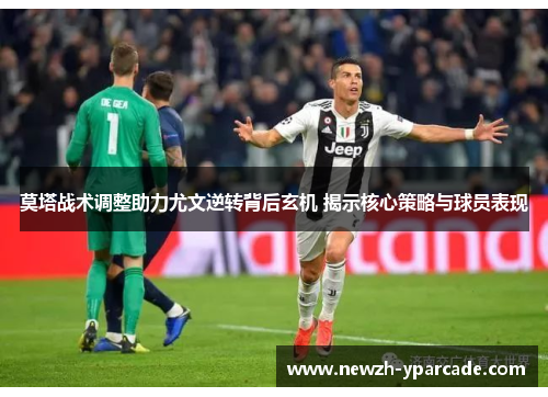 莫塔战术调整助力尤文逆转背后玄机 揭示核心策略与球员表现