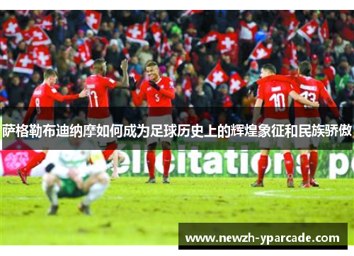 萨格勒布迪纳摩如何成为足球历史上的辉煌象征和民族骄傲