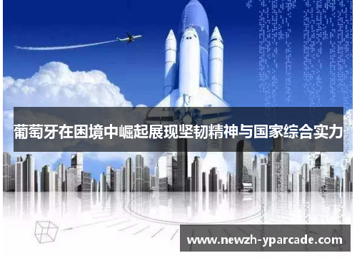 葡萄牙在困境中崛起展现坚韧精神与国家综合实力