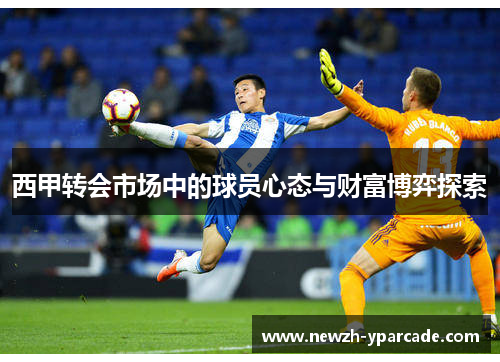 西甲转会市场中的球员心态与财富博弈探索