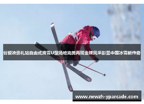 谷爱凌崇礼站自由式滑雪U型场地完美再现金牌风采彰显中国冰雪新传奇 谷爱凌崇礼站自由式滑雪U型场地完美再现金牌风采彰显中国冰雪新传奇