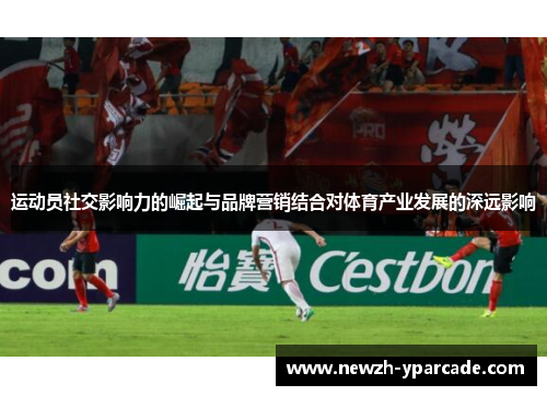 运动员社交影响力的崛起与品牌营销结合对体育产业发展的深远影响