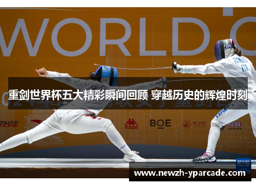 重剑世界杯五大精彩瞬间回顾 穿越历史的辉煌时刻