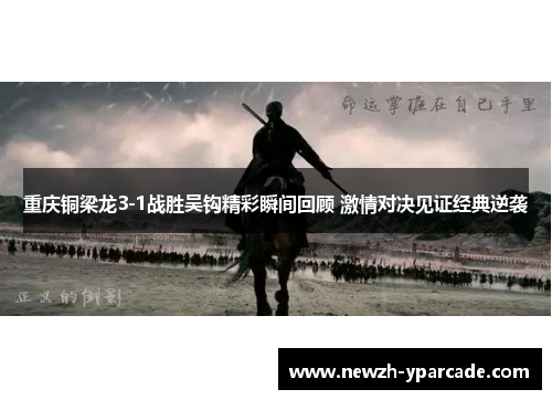 重庆铜梁龙3-1战胜吴钩精彩瞬间回顾 激情对决见证经典逆袭