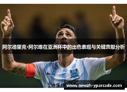 阿尔德里克·阿尔维在亚洲杯中的出色表现与关键贡献分析