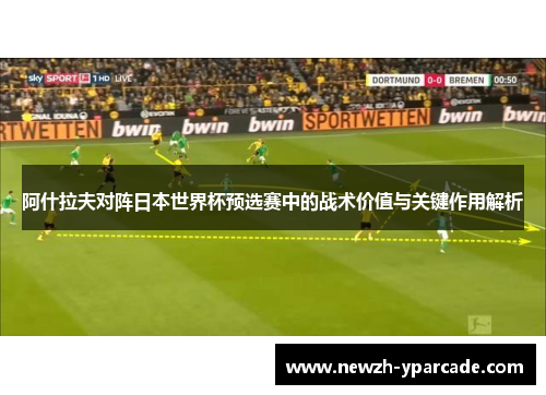 阿什拉夫对阵日本世界杯预选赛中的战术价值与关键作用解析