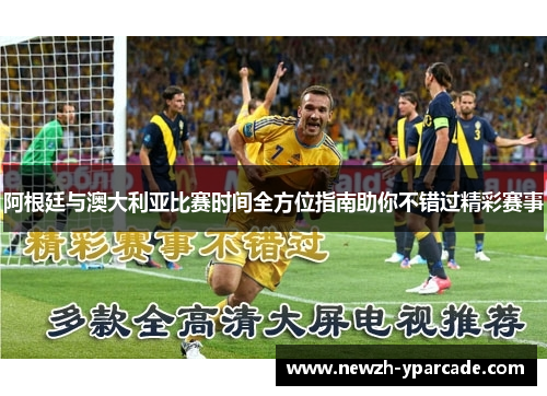阿根廷与澳大利亚比赛时间全方位指南助你不错过精彩赛事 阿根廷与澳大利亚比赛时间全方位指南助你不错过精彩赛事