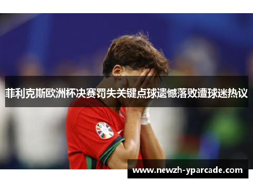 菲利克斯欧洲杯决赛罚失关键点球遗憾落败遭球迷热议