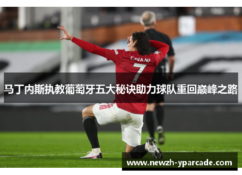 马丁内斯执教葡萄牙五大秘诀助力球队重回巅峰之路