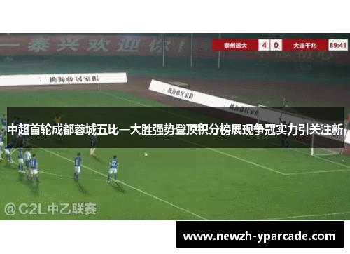 中超首轮成都蓉城五比一大胜强势登顶积分榜展现争冠实力引关注新