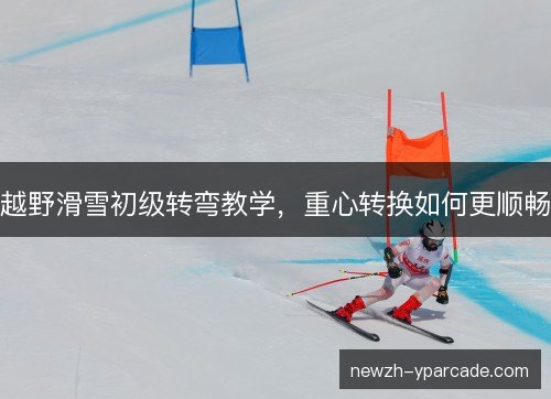 越野滑雪初级转弯教学，重心转换如何更顺畅