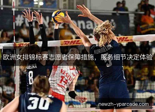 欧洲女排锦标赛志愿者保障措施，服务细节决定体验